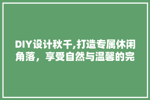 DIY设计秋千,打造专属休闲角落，享受自然与温馨的完美融合 网站优化