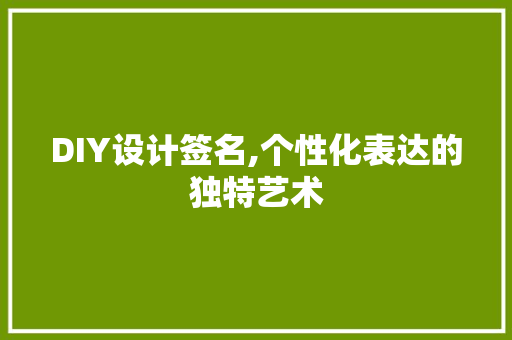 DIY设计签名,个性化表达的独特艺术