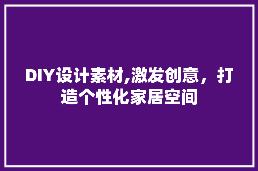 DIY设计素材,激发创意，打造个性化家居空间