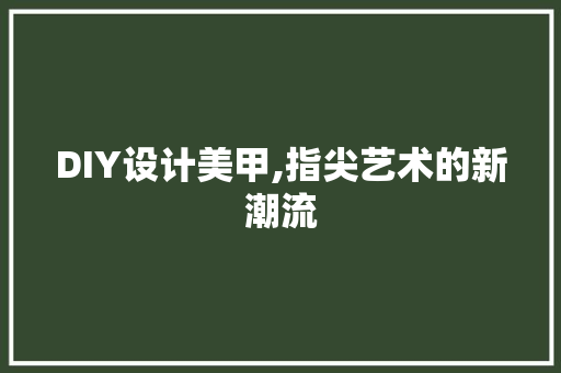 DIY设计美甲,指尖艺术的新潮流 seo技术