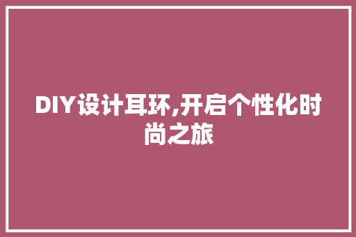DIY设计耳环,开启个性化时尚之旅