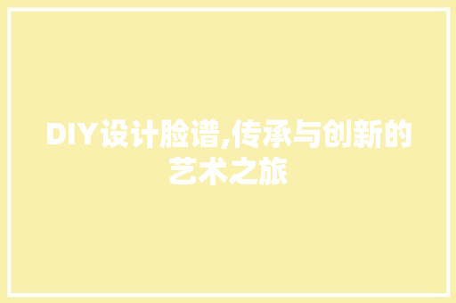 DIY设计脸谱,传承与创新的艺术之旅