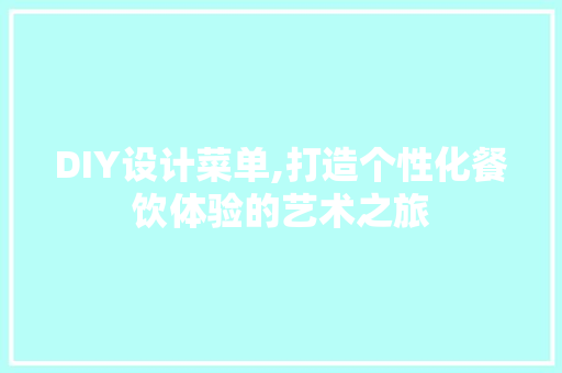 DIY设计菜单,打造个性化餐饮体验的艺术之旅 网站优化