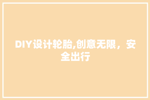 DIY设计轮胎,创意无限，安全出行