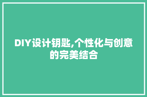 DIY设计钥匙,个性化与创意的完美结合