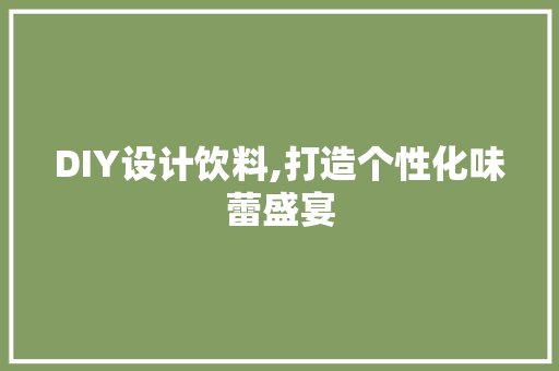 DIY设计饮料,打造个性化味蕾盛宴