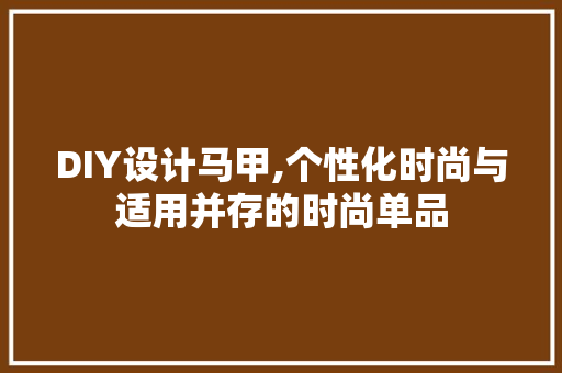 DIY设计马甲,个性化时尚与适用并存的时尚单品 seo技术