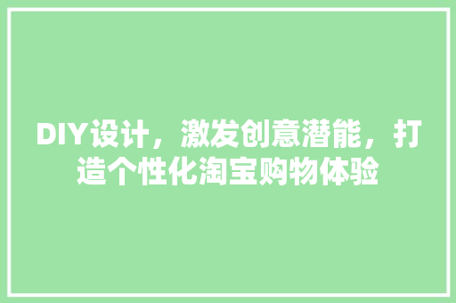 DIY设计，激发创意潜能，打造个性化淘宝购物体验