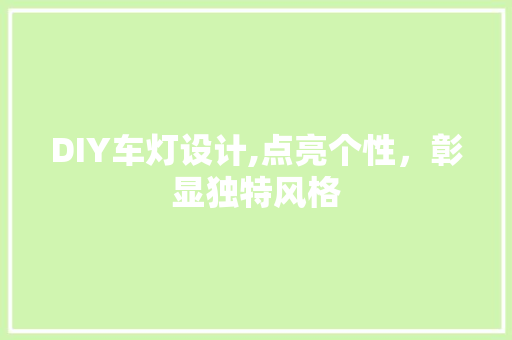 DIY车灯设计,点亮个性,彰显独特风格 搜狗优化 DIY车灯设计,点亮个性,彰显独特风格 搜狗优化