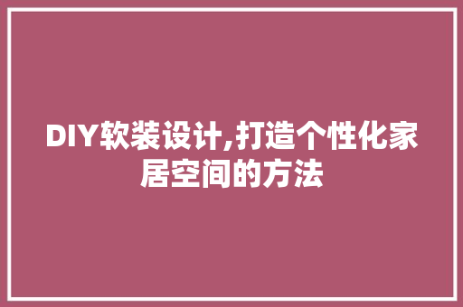 DIY软装设计,打造个性化家居空间的方法