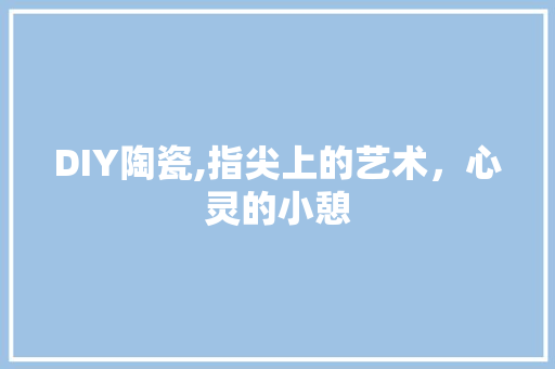 DIY陶瓷,指尖上的艺术，心灵的小憩