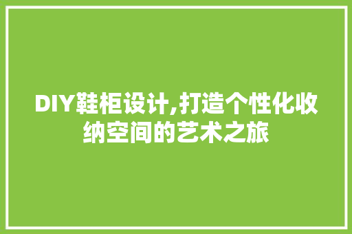 DIY鞋柜设计,打造个性化收纳空间的艺术之旅