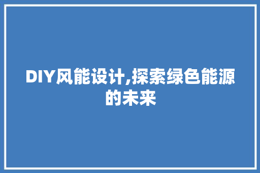 DIY风能设计,探索绿色能源的未来 百度算法