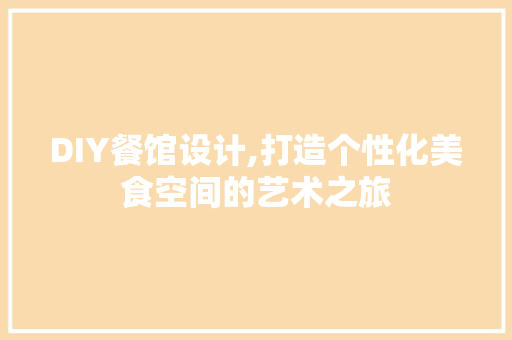 DIY餐馆设计,打造个性化美食空间的艺术之旅 头条优化 DIY餐馆设计,打造个性化美食空间的艺术之旅 头条优化