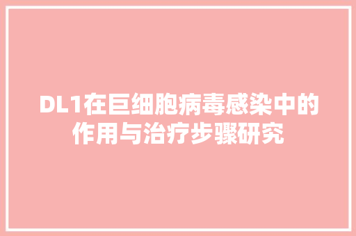 DL1在巨细胞病毒感染中的作用与治疗步骤研究 英文谷歌算法