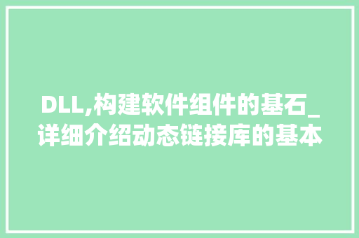 DLL,构建软件组件的基石_详细介绍动态链接库的基本要素