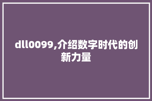 dll0099,介绍数字时代的创新力量