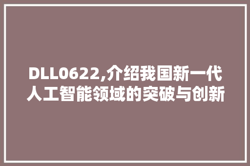 DLL0622,介绍我国新一代人工智能领域的突破与创新