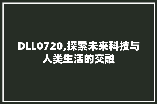 DLL0720,探索未来科技与人类生活的交融