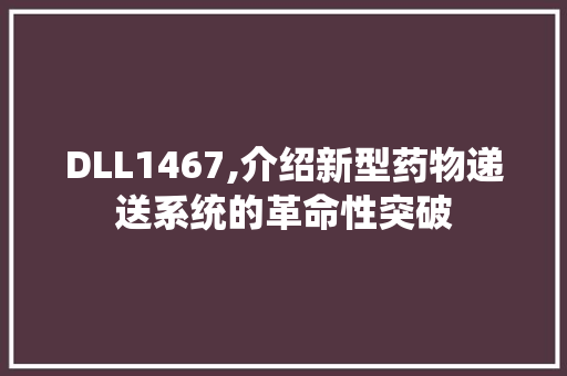 DLL1467,介绍新型药物递送系统的革命性突破