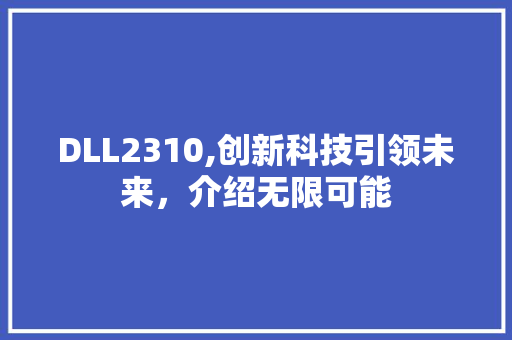 DLL2310,创新科技引领未来，介绍无限可能 头条优化