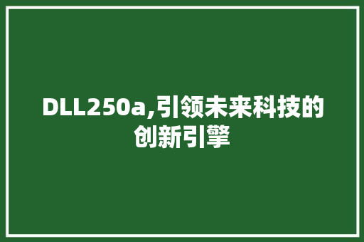 DLL250a,引领未来科技的创新引擎 360搜优化