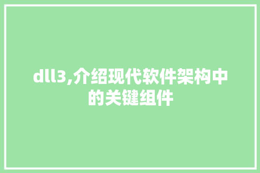 dll3,介绍现代软件架构中的关键组件