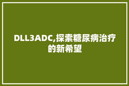 DLL3ADC,探索糖尿病治疗的新希望 网站开发