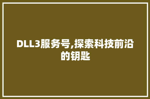 DLL3服务号,探索科技前沿的钥匙
