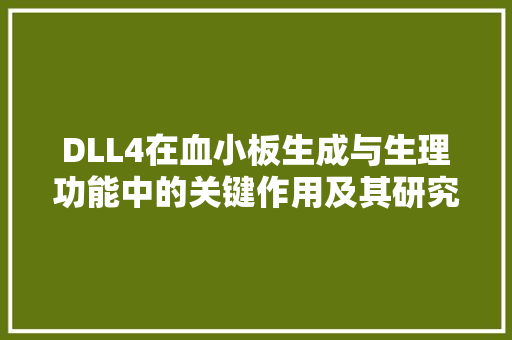 DLL4在血小板生成与生理功能中的关键作用及其研究进展 搜狗优化