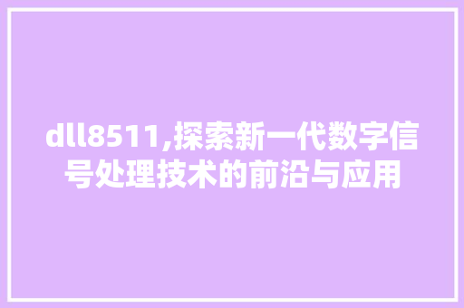 dll8511,探索新一代数字信号处理技术的前沿与应用 头条优化