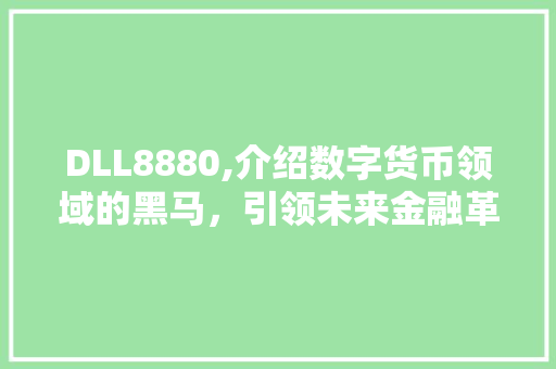 DLL8880,介绍数字货币领域的黑马，引领未来金融革命 seo技术