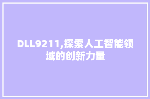 DLL9211,探索人工智能领域的创新力量 AI技术学习