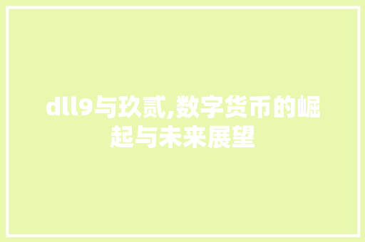 dll9与玖贰,数字货币的崛起与未来展望 百度算法