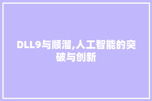 DLL9与顺溜,人工智能的突破与创新 小程序开发
