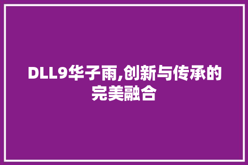 DLL9华子雨,创新与传承的完美融合