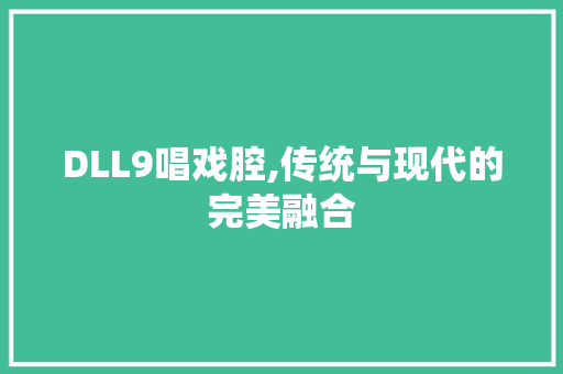 DLL9唱戏腔,传统与现代的完美融合
