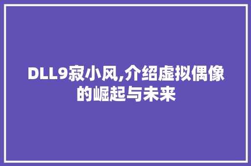 DLL9寂小风,介绍虚拟偶像的崛起与未来