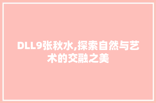 DLL9张秋水,探索自然与艺术的交融之美