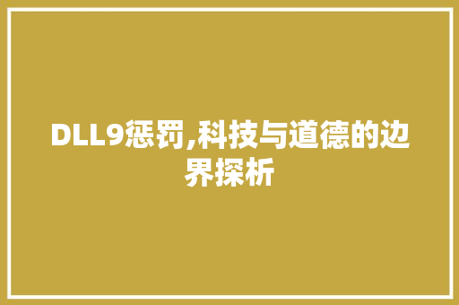 DLL9惩罚,科技与道德的边界探析