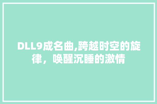 DLL9成名曲,跨越时空的旋律，唤醒沉睡的激情