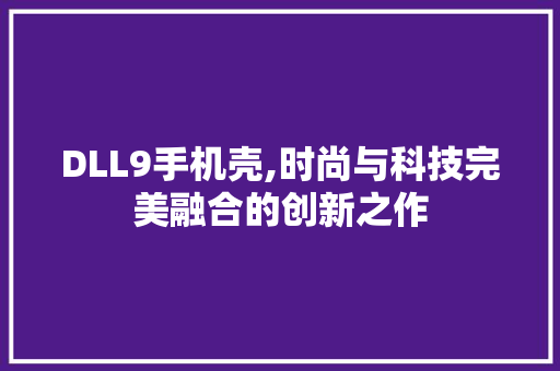 DLL9手机壳,时尚与科技完美融合的创新之作 搜狗优化
