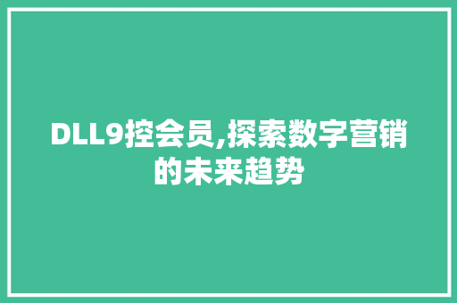 DLL9控会员,探索数字营销的未来趋势