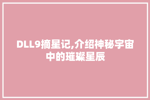 DLL9摘星记,介绍神秘宇宙中的璀璨星辰