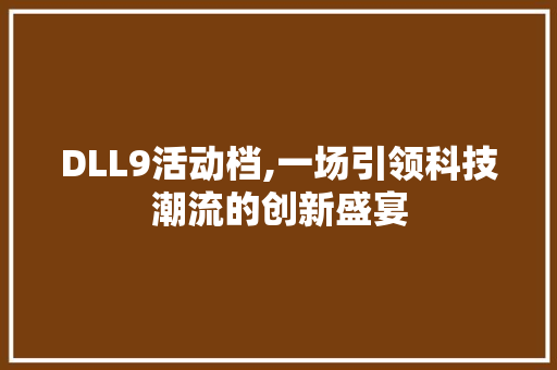 DLL9活动档,一场引领科技潮流的创新盛宴