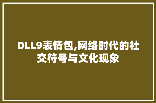 DLL9表情包,网络时代的社交符号与文化现象