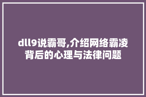 dll9说霸哥,介绍网络霸凌背后的心理与法律问题