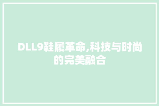 DLL9鞋履革命,科技与时尚的完美融合