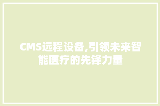 CMS远程设备,引领未来智能医疗的先锋力量 360搜优化