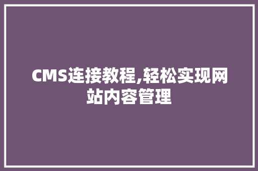 CMS连接教程,轻松实现网站内容管理 搜狗优化
